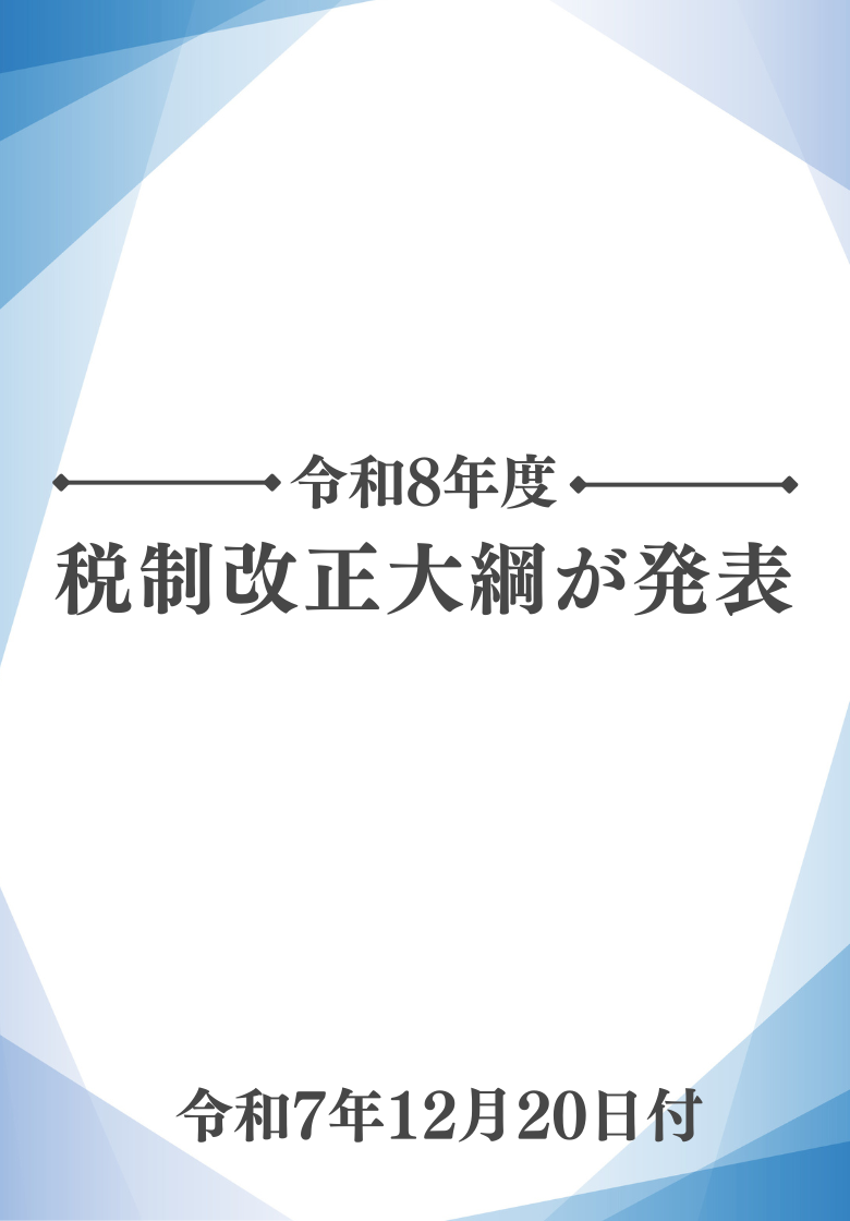令和7年12月20日、令和8年度税制改正大綱が発表されました。
